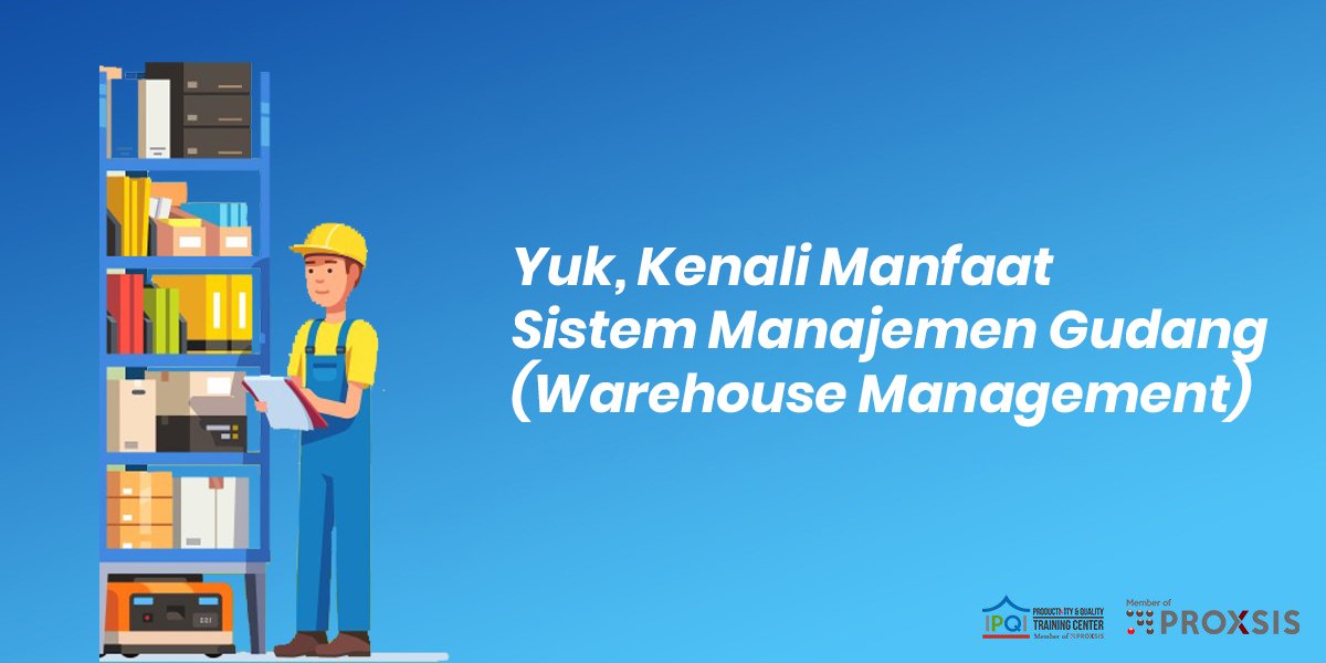 Yuk Kenali Manfaat Sistem Manajemen Gudang Warehouse Management