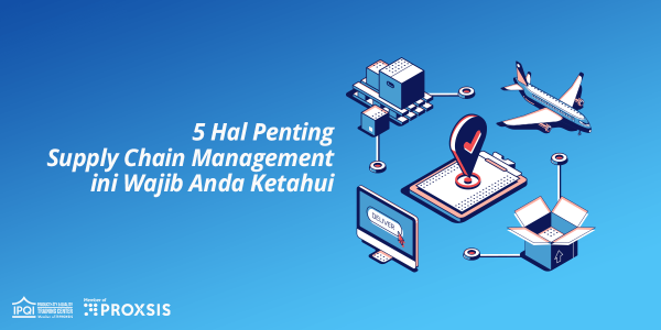 5 Hal Pentingnya Supply Chain Management Yang Wajib Diketahui