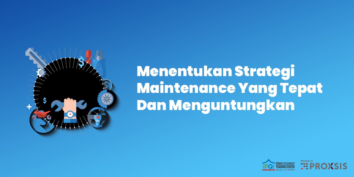 Menentukan Strategi Maintenance Yang Tepat Dan Menguntungkan